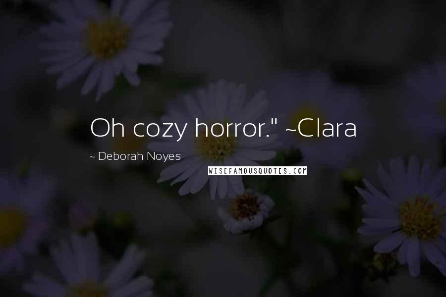 Deborah Noyes Quotes: Oh cozy horror." ~Clara