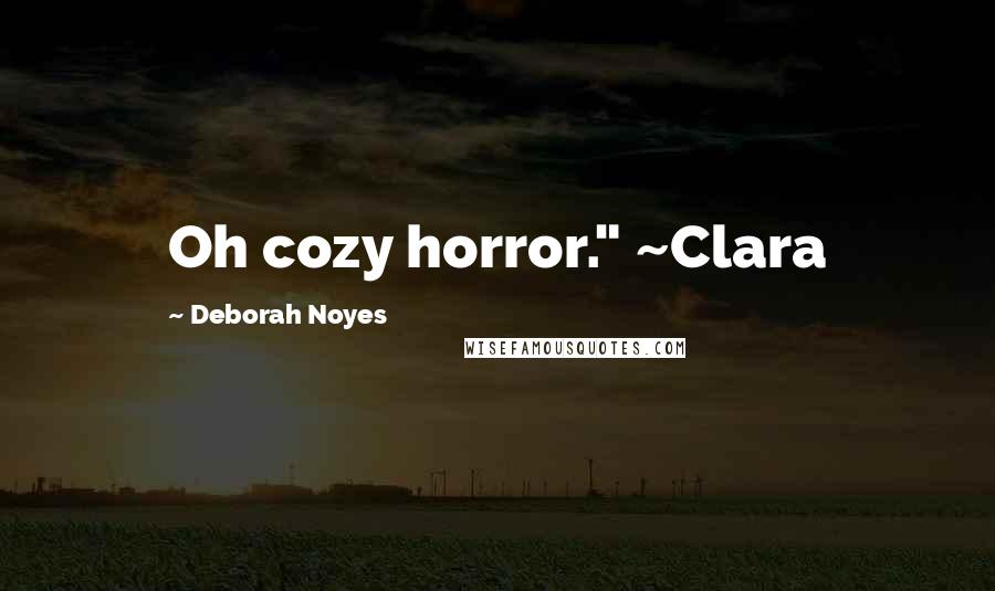 Deborah Noyes Quotes: Oh cozy horror." ~Clara