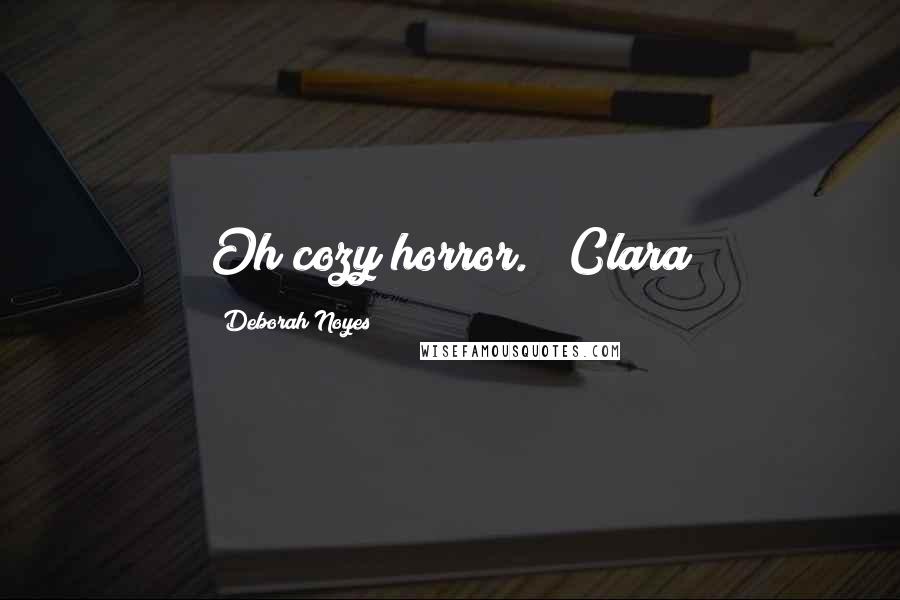 Deborah Noyes Quotes: Oh cozy horror." ~Clara