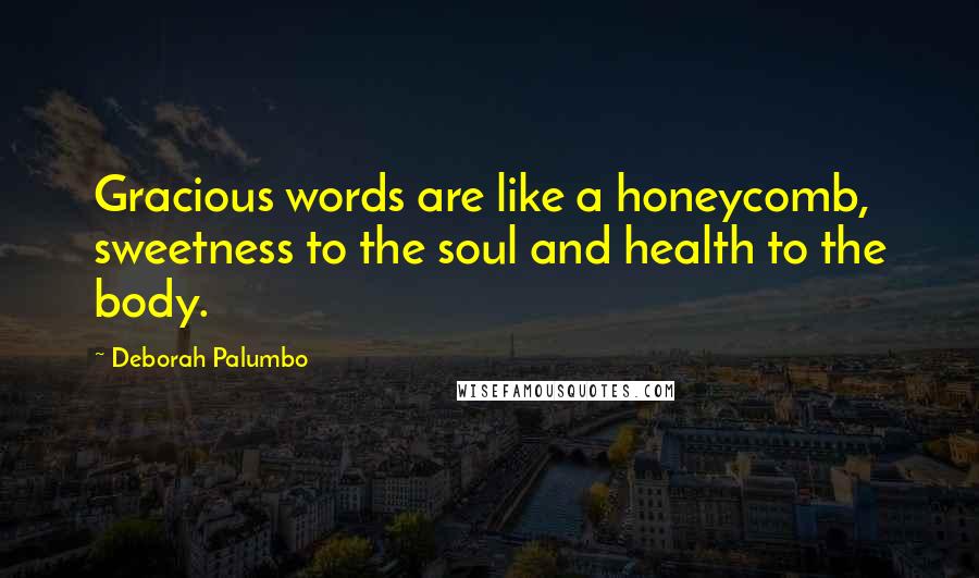 Deborah Palumbo Quotes: Gracious words are like a honeycomb, sweetness to the soul and health to the body.