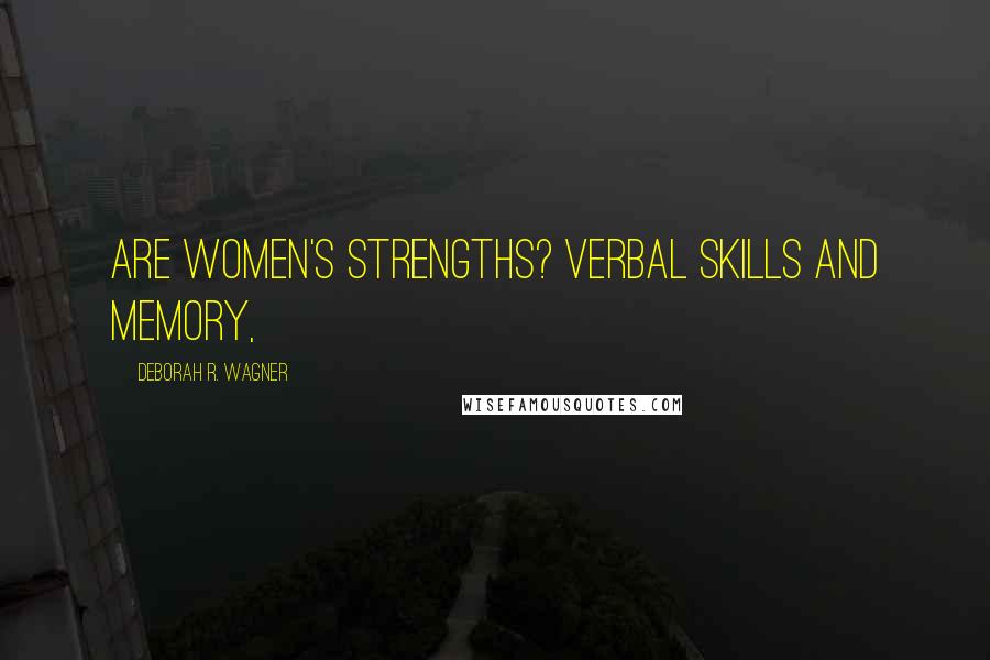 Deborah R. Wagner Quotes: are women's strengths? Verbal skills and memory,