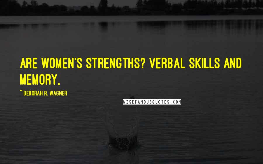 Deborah R. Wagner Quotes: are women's strengths? Verbal skills and memory,