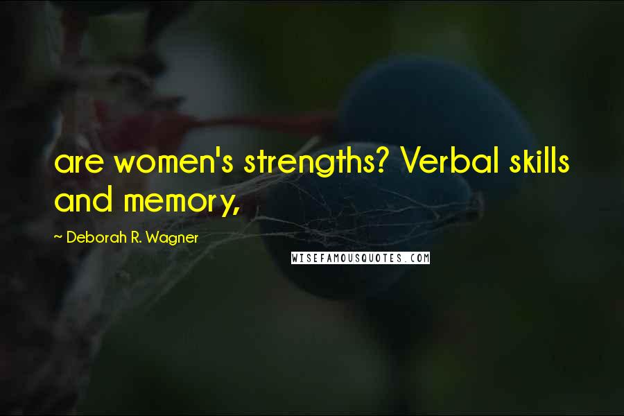 Deborah R. Wagner Quotes: are women's strengths? Verbal skills and memory,