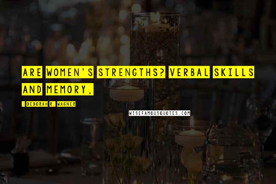 Deborah R. Wagner Quotes: are women's strengths? Verbal skills and memory,