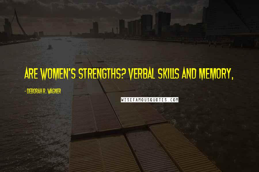 Deborah R. Wagner Quotes: are women's strengths? Verbal skills and memory,