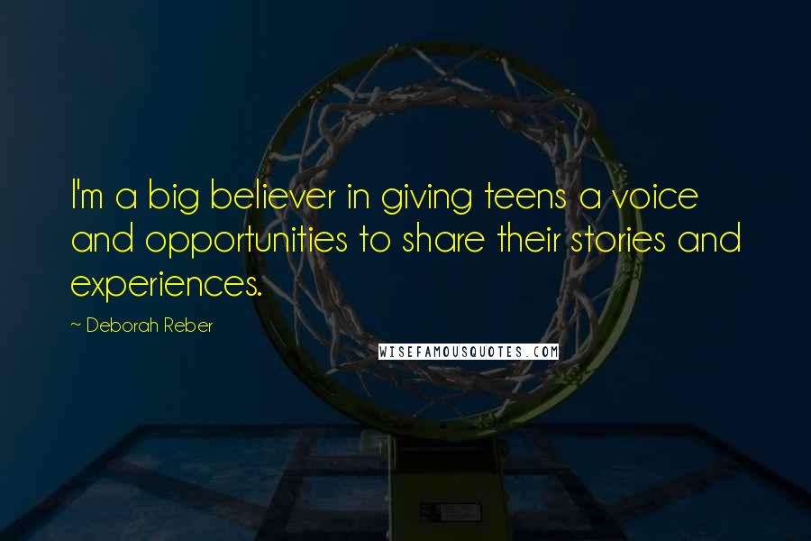 Deborah Reber Quotes: I'm a big believer in giving teens a voice and opportunities to share their stories and experiences.