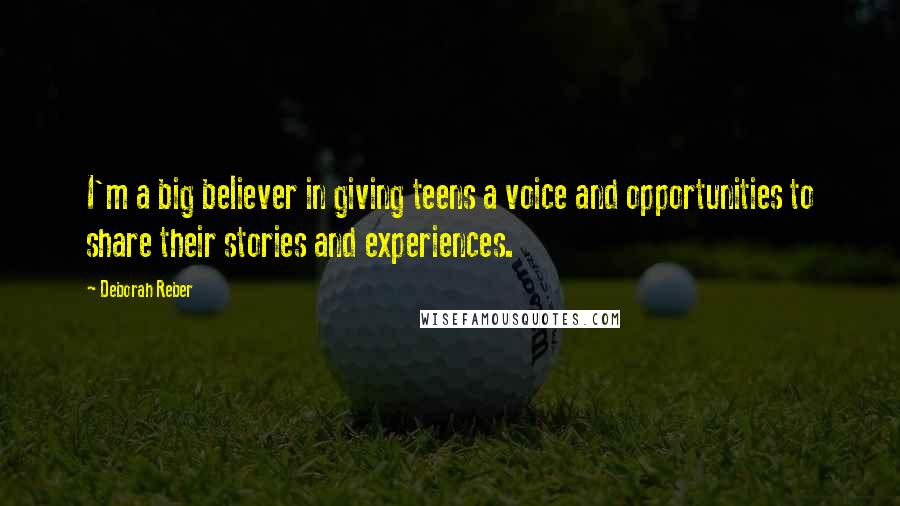 Deborah Reber Quotes: I'm a big believer in giving teens a voice and opportunities to share their stories and experiences.