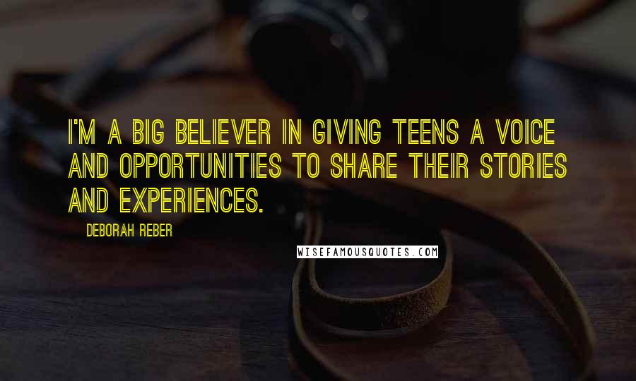 Deborah Reber Quotes: I'm a big believer in giving teens a voice and opportunities to share their stories and experiences.