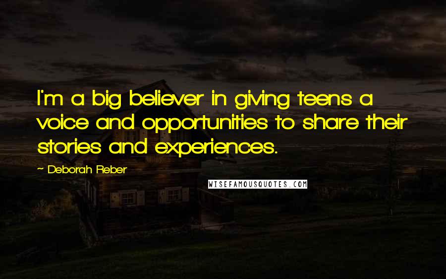 Deborah Reber Quotes: I'm a big believer in giving teens a voice and opportunities to share their stories and experiences.