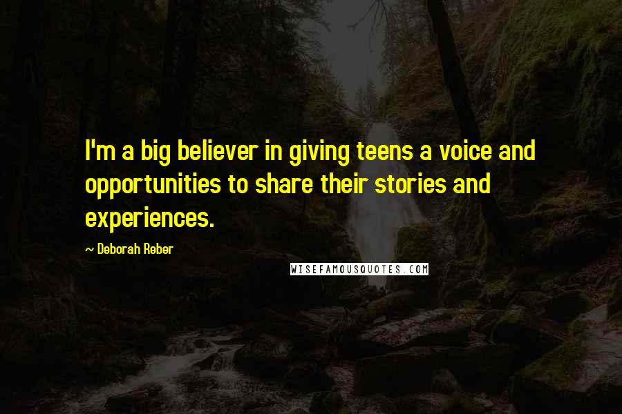 Deborah Reber Quotes: I'm a big believer in giving teens a voice and opportunities to share their stories and experiences.