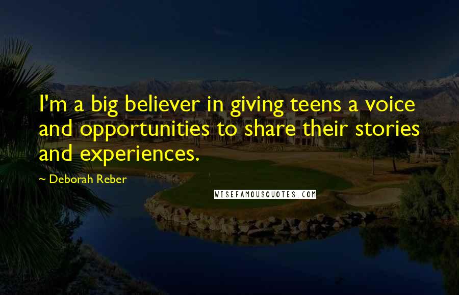 Deborah Reber Quotes: I'm a big believer in giving teens a voice and opportunities to share their stories and experiences.