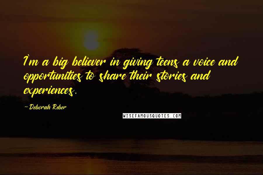 Deborah Reber Quotes: I'm a big believer in giving teens a voice and opportunities to share their stories and experiences.