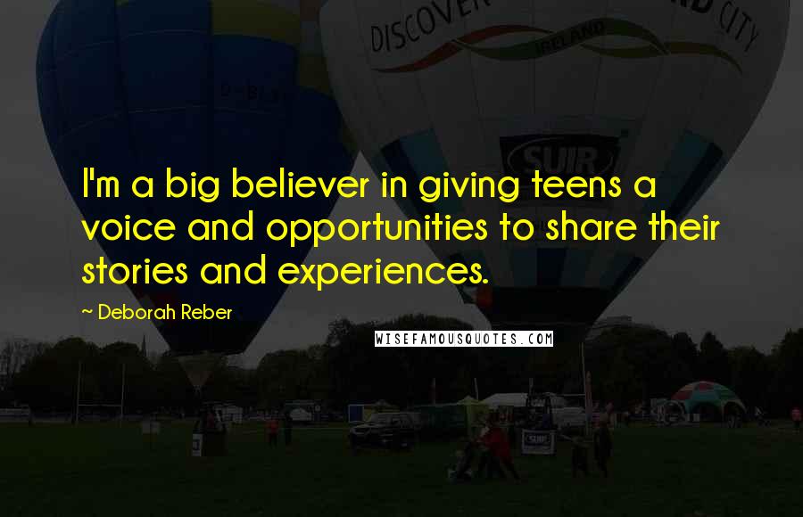 Deborah Reber Quotes: I'm a big believer in giving teens a voice and opportunities to share their stories and experiences.