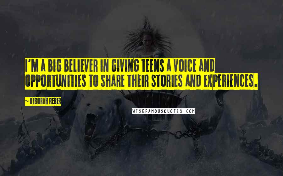 Deborah Reber Quotes: I'm a big believer in giving teens a voice and opportunities to share their stories and experiences.