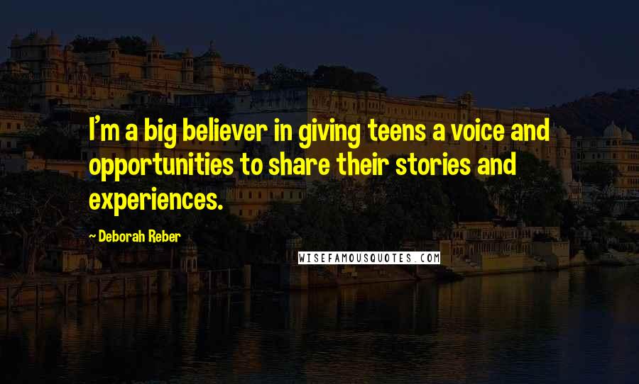 Deborah Reber Quotes: I'm a big believer in giving teens a voice and opportunities to share their stories and experiences.