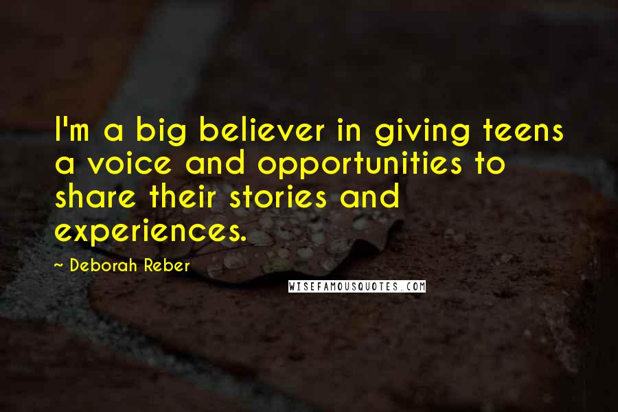 Deborah Reber Quotes: I'm a big believer in giving teens a voice and opportunities to share their stories and experiences.