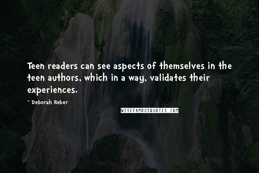 Deborah Reber Quotes: Teen readers can see aspects of themselves in the teen authors, which in a way, validates their experiences.