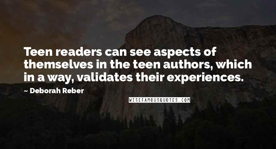 Deborah Reber Quotes: Teen readers can see aspects of themselves in the teen authors, which in a way, validates their experiences.