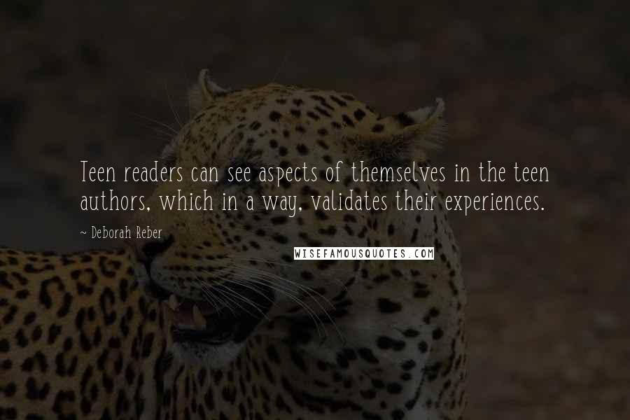 Deborah Reber Quotes: Teen readers can see aspects of themselves in the teen authors, which in a way, validates their experiences.