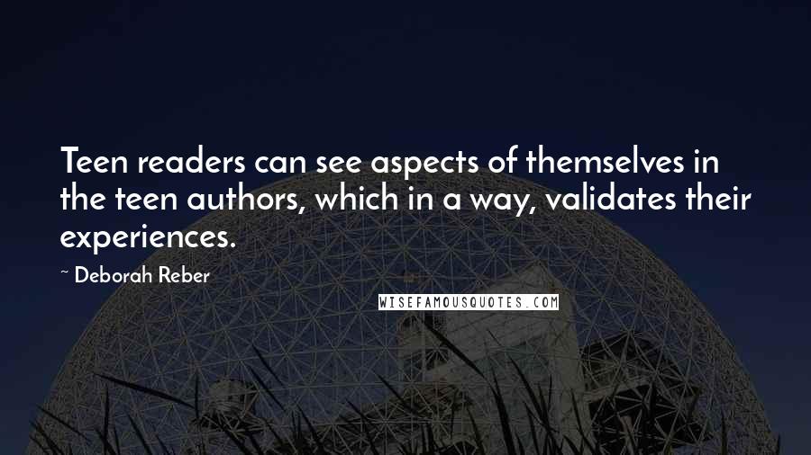 Deborah Reber Quotes: Teen readers can see aspects of themselves in the teen authors, which in a way, validates their experiences.