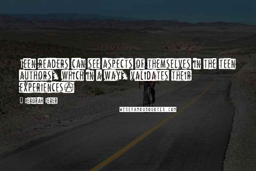 Deborah Reber Quotes: Teen readers can see aspects of themselves in the teen authors, which in a way, validates their experiences.