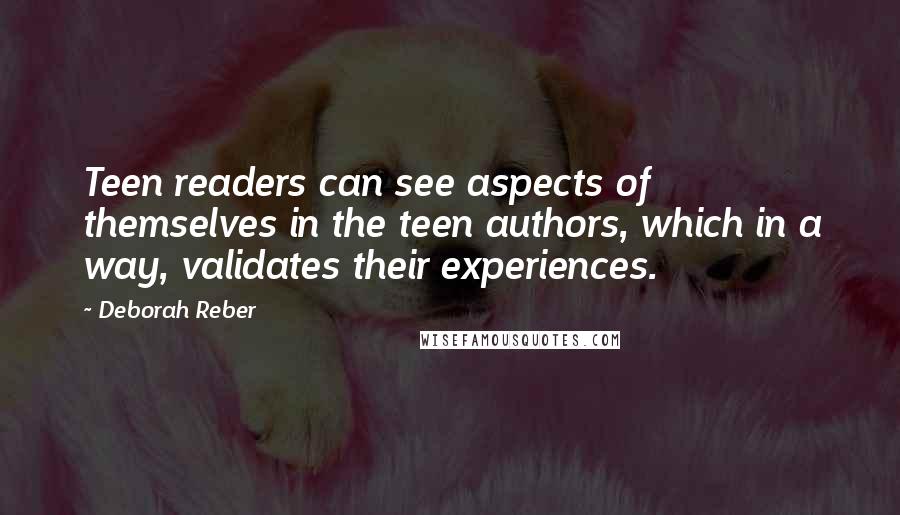 Deborah Reber Quotes: Teen readers can see aspects of themselves in the teen authors, which in a way, validates their experiences.