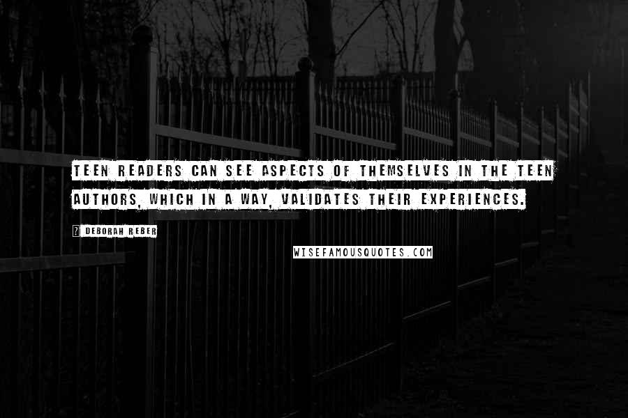 Deborah Reber Quotes: Teen readers can see aspects of themselves in the teen authors, which in a way, validates their experiences.