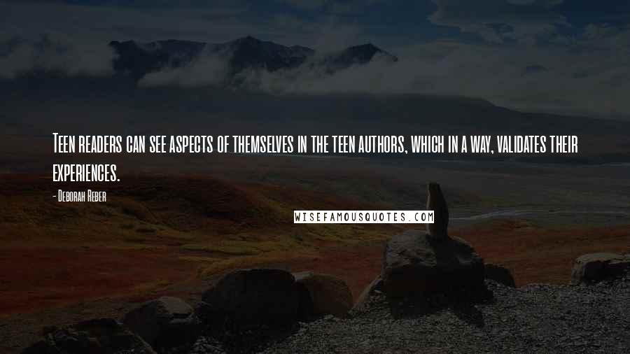 Deborah Reber Quotes: Teen readers can see aspects of themselves in the teen authors, which in a way, validates their experiences.