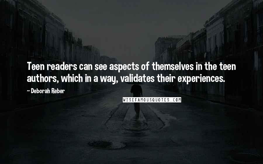 Deborah Reber Quotes: Teen readers can see aspects of themselves in the teen authors, which in a way, validates their experiences.