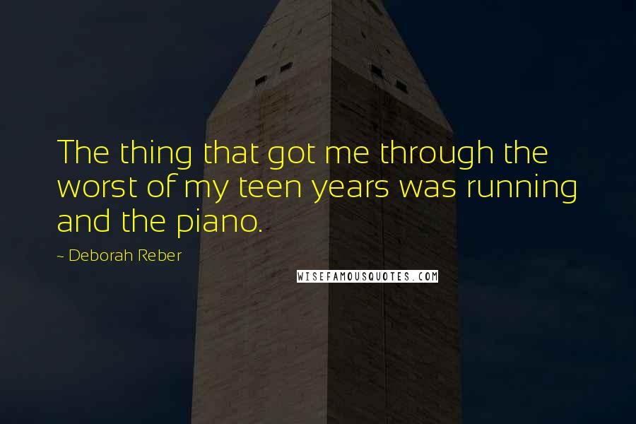 Deborah Reber Quotes: The thing that got me through the worst of my teen years was running and the piano.