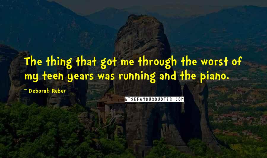 Deborah Reber Quotes: The thing that got me through the worst of my teen years was running and the piano.