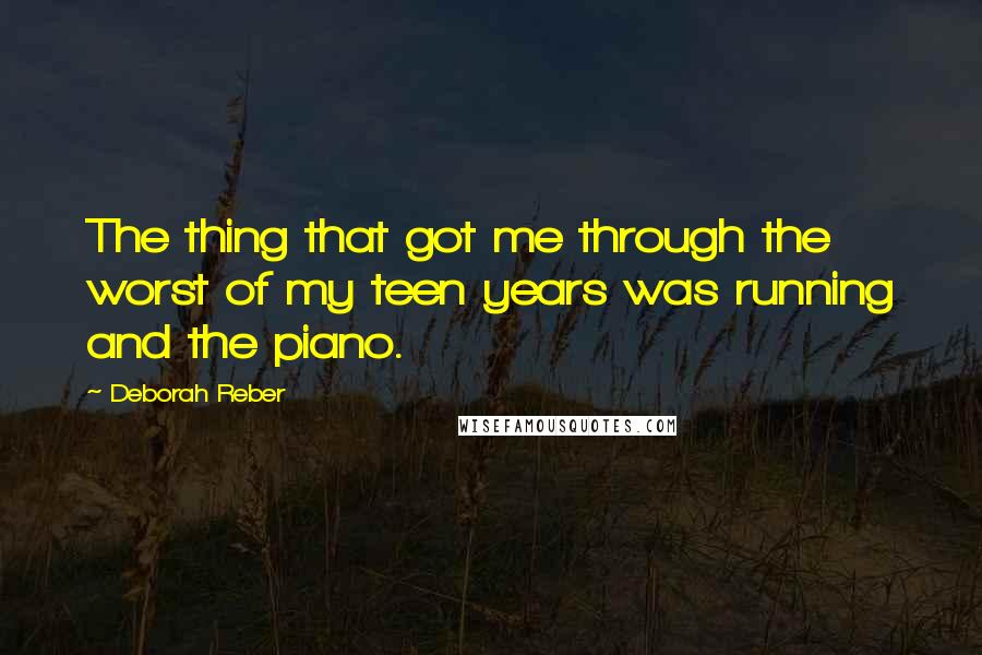 Deborah Reber Quotes: The thing that got me through the worst of my teen years was running and the piano.