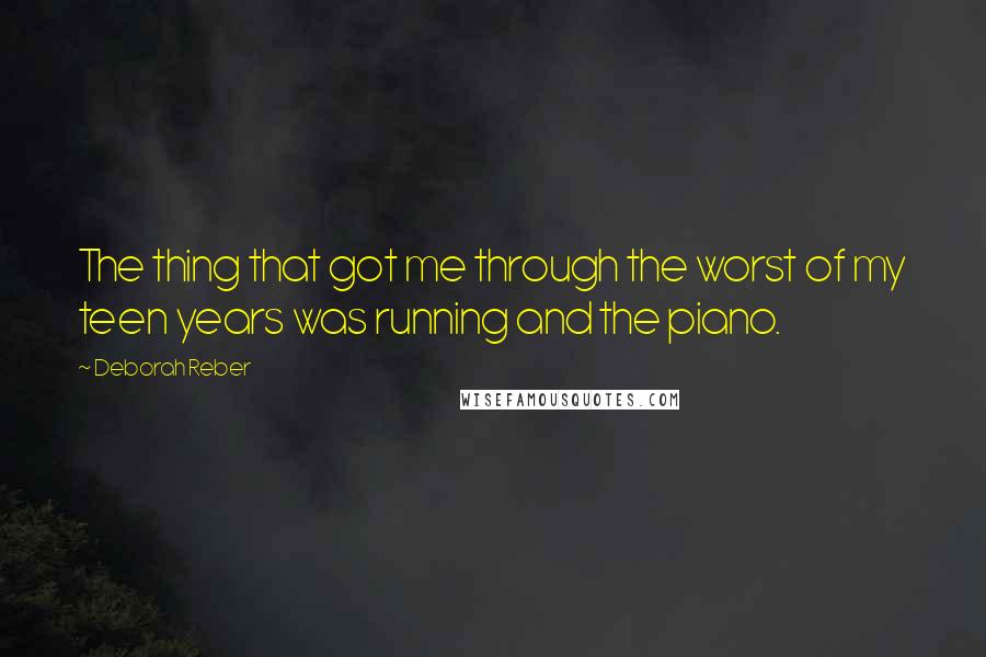 Deborah Reber Quotes: The thing that got me through the worst of my teen years was running and the piano.