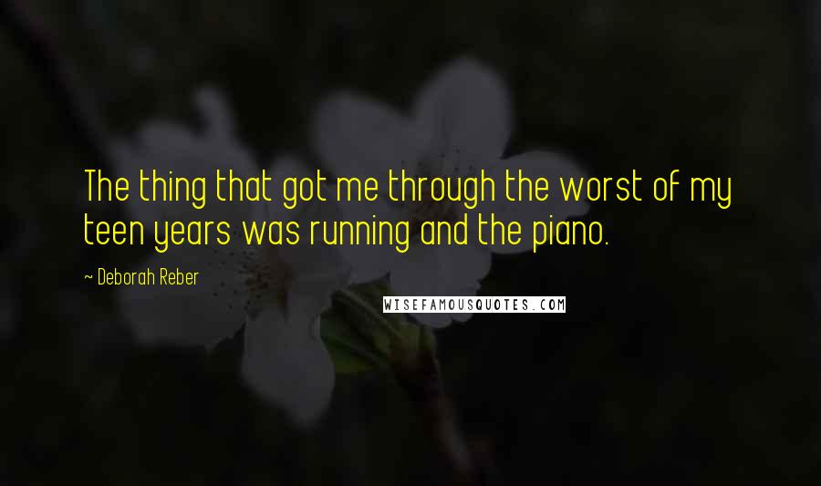 Deborah Reber Quotes: The thing that got me through the worst of my teen years was running and the piano.