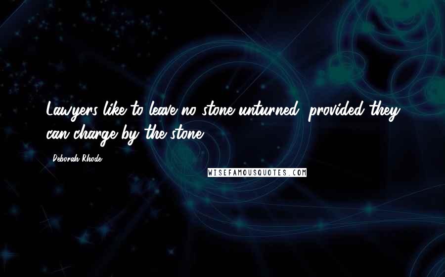 Deborah Rhode Quotes: Lawyers like to leave no stone unturned, provided they can charge by the stone.