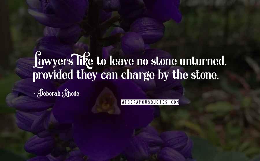 Deborah Rhode Quotes: Lawyers like to leave no stone unturned, provided they can charge by the stone.