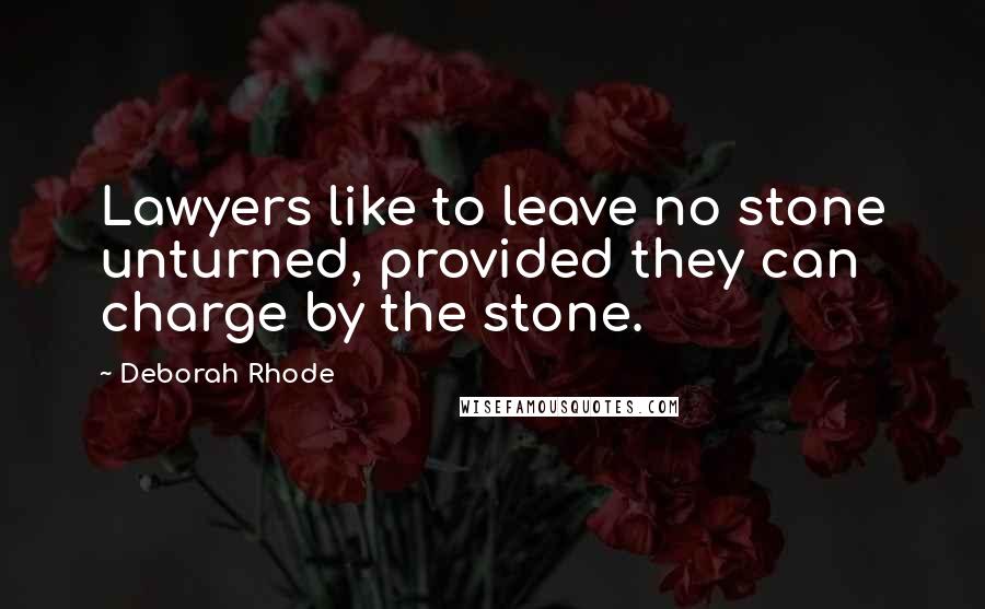 Deborah Rhode Quotes: Lawyers like to leave no stone unturned, provided they can charge by the stone.