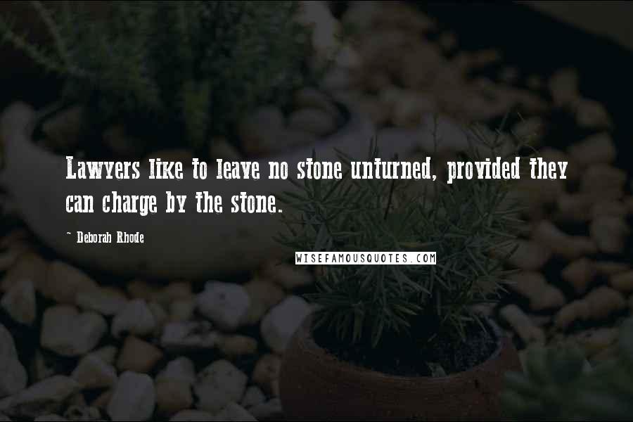Deborah Rhode Quotes: Lawyers like to leave no stone unturned, provided they can charge by the stone.