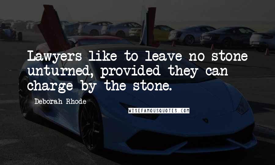 Deborah Rhode Quotes: Lawyers like to leave no stone unturned, provided they can charge by the stone.