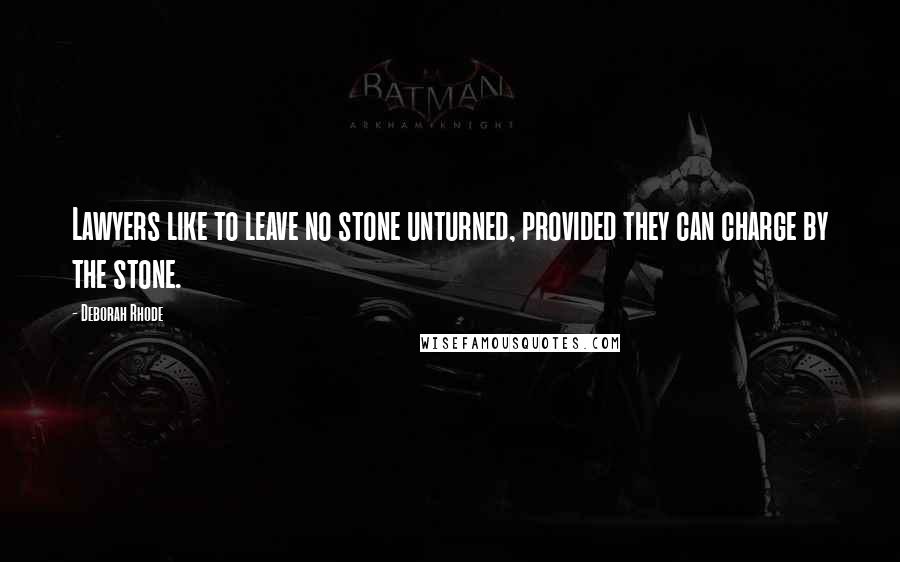 Deborah Rhode Quotes: Lawyers like to leave no stone unturned, provided they can charge by the stone.