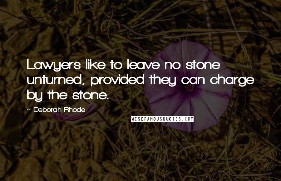 Deborah Rhode Quotes: Lawyers like to leave no stone unturned, provided they can charge by the stone.
