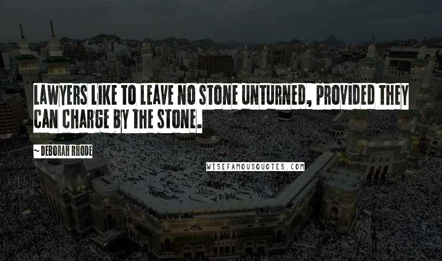 Deborah Rhode Quotes: Lawyers like to leave no stone unturned, provided they can charge by the stone.