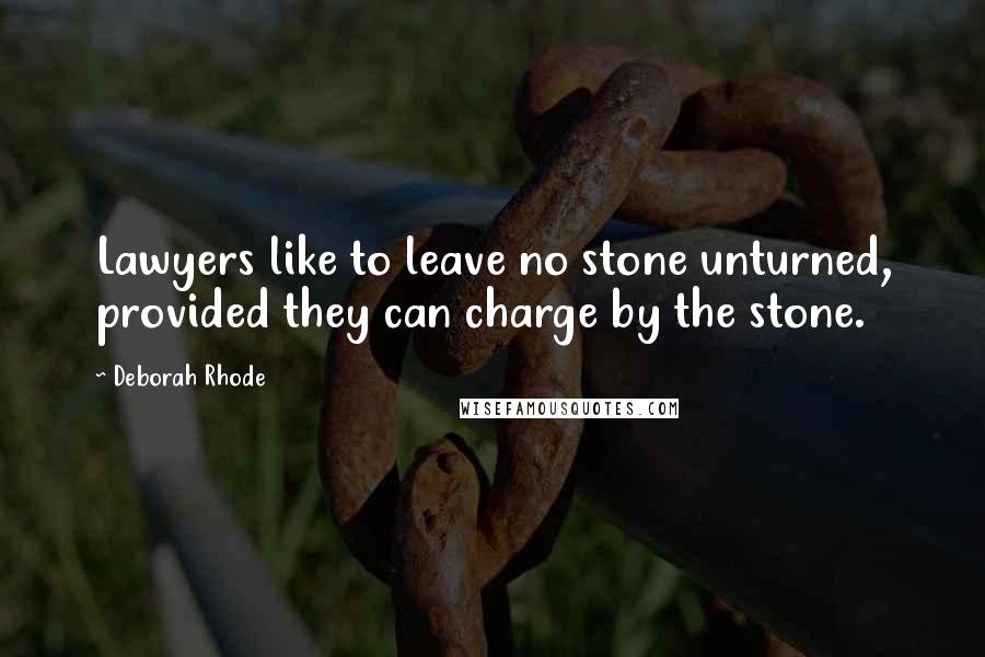 Deborah Rhode Quotes: Lawyers like to leave no stone unturned, provided they can charge by the stone.