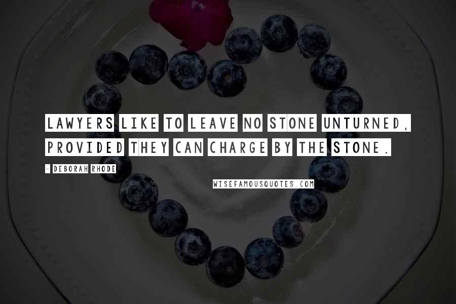 Deborah Rhode Quotes: Lawyers like to leave no stone unturned, provided they can charge by the stone.
