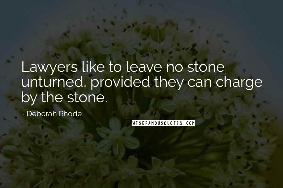 Deborah Rhode Quotes: Lawyers like to leave no stone unturned, provided they can charge by the stone.