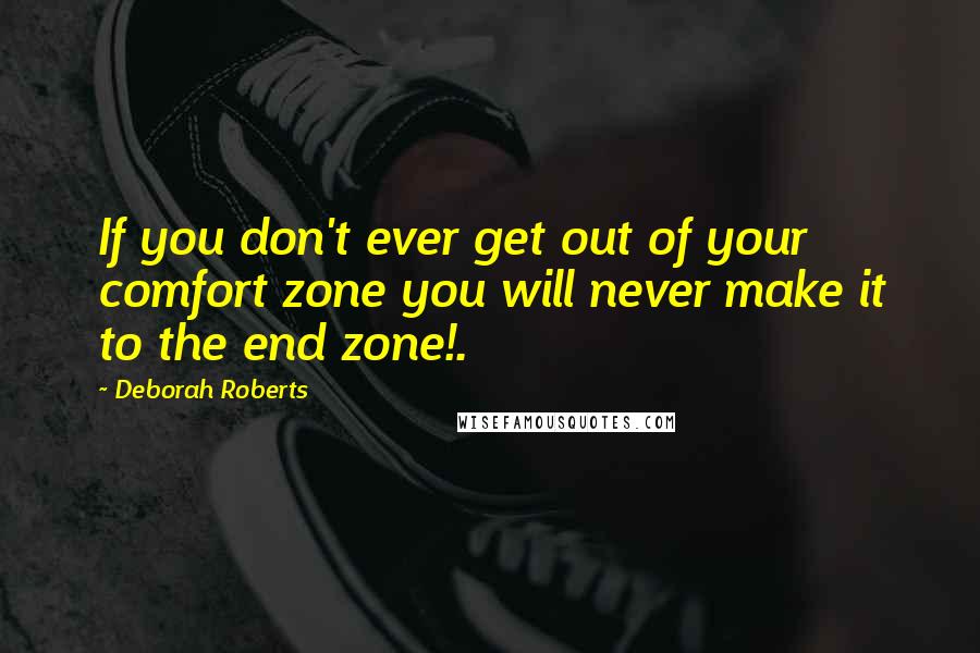 Deborah Roberts Quotes: If you don't ever get out of your comfort zone you will never make it to the end zone!.