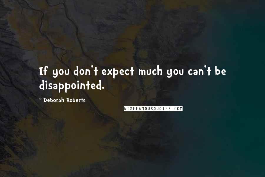 Deborah Roberts Quotes: If you don't expect much you can't be disappointed.