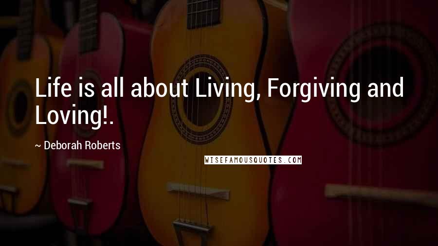 Deborah Roberts Quotes: Life is all about Living, Forgiving and Loving!.