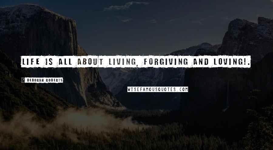 Deborah Roberts Quotes: Life is all about Living, Forgiving and Loving!.