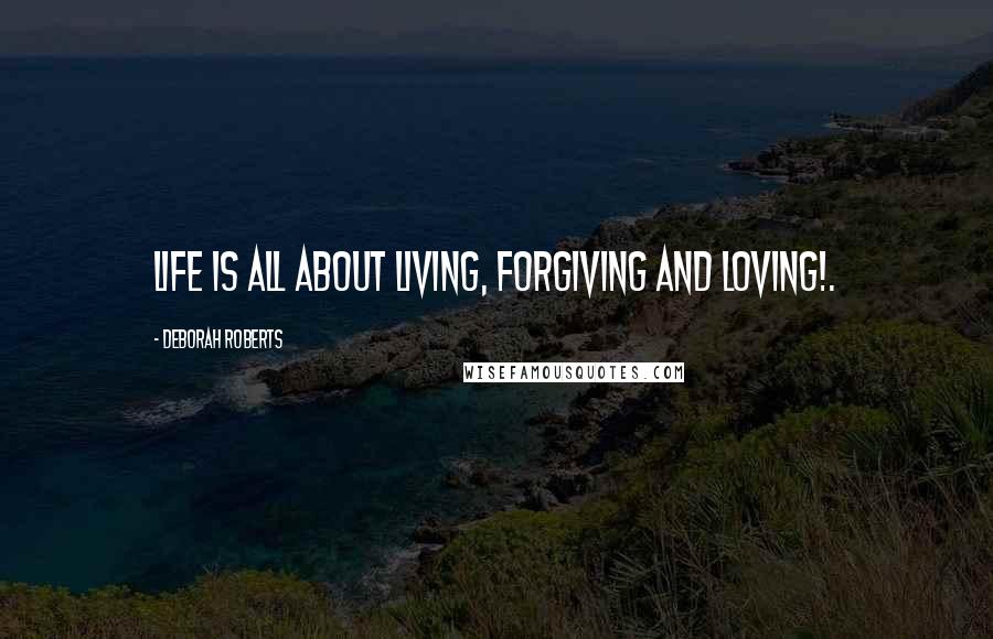 Deborah Roberts Quotes: Life is all about Living, Forgiving and Loving!.